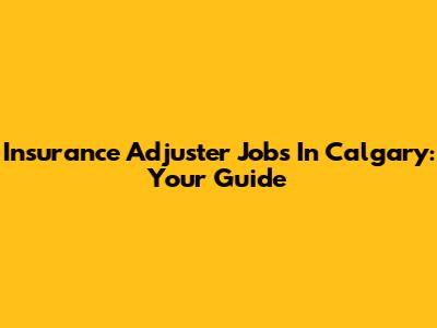 Insurance Adjuster Jobs In Calgary: Your Guide