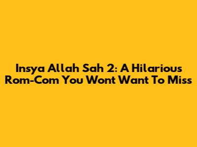 Insya Allah Sah 2: A Hilarious Rom-Com You Won't Want To Miss
