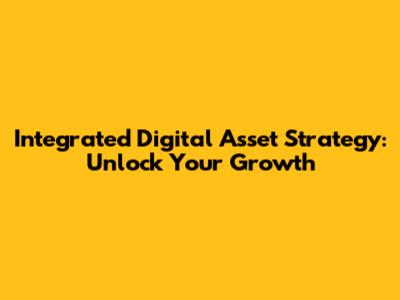 Integrated Digital Asset Strategy: Unlock Your Growth