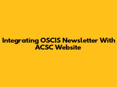 Integrating OSCIS Newsletter With ACSC Website
