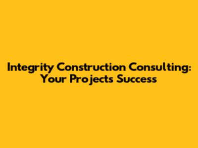 Integrity Construction Consulting: Your Project's Success