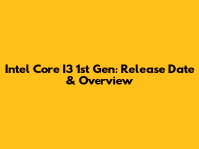 Intel Core I3 1st Gen: Release Date & Overview