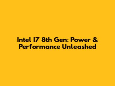 Intel I7 8th Gen: Power & Performance Unleashed