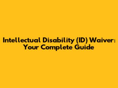 Intellectual Disability (ID) Waiver: Your Complete Guide
