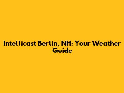 Intellicast Berlin, NH: Your Weather Guide