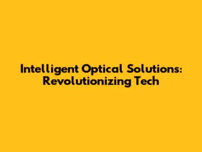 Intelligent Optical Solutions: Revolutionizing Tech