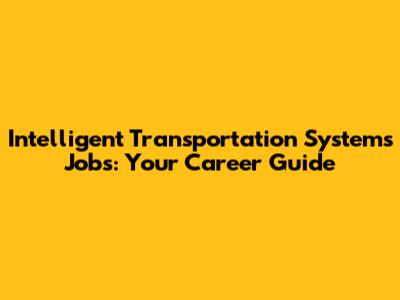 Intelligent Transportation Systems Jobs: Your Career Guide
