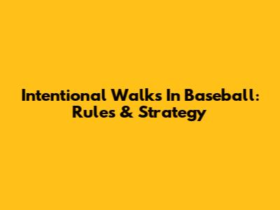 Intentional Walks In Baseball: Rules & Strategy