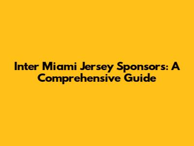 Inter Miami Jersey Sponsors: A Comprehensive Guide
