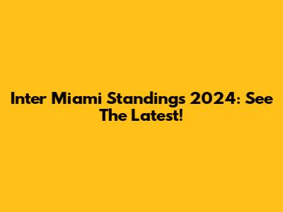 Inter Miami Standings 2024: See The Latest!