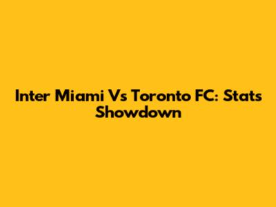 Inter Miami Vs Toronto FC: Stats Showdown