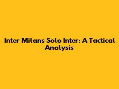 Inter Milan's Solo Inter: A Tactical Analysis