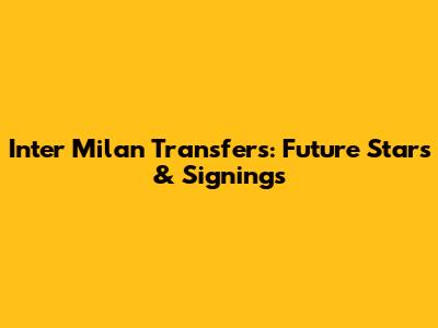 Inter Milan Transfers: Future Stars & Signings