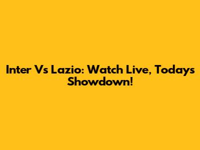 Inter Vs Lazio: Watch Live, Today's Showdown!
