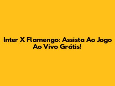 Inter X Flamengo: Assista Ao Jogo Ao Vivo Grátis!