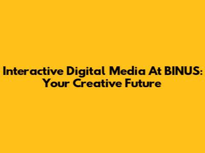 Interactive Digital Media At BINUS: Your Creative Future
