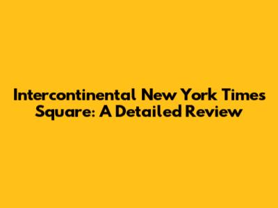 Intercontinental New York Times Square: A Detailed Review