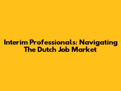 Interim Professionals: Navigating The Dutch Job Market