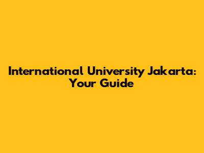 International University Jakarta: Your Guide