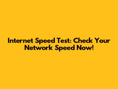 Internet Speed Test: Check Your Network Speed Now!