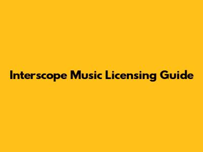 Interscope Music Licensing Guide