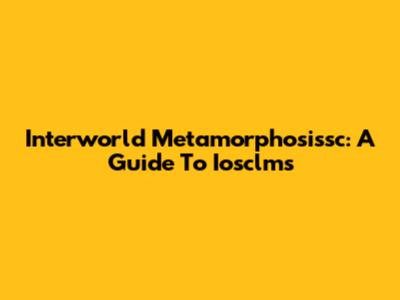 Interworld Metamorphosissc: A Guide To Iosclms