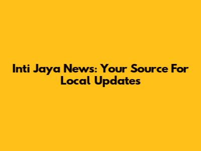 Inti Jaya News: Your Source For Local Updates