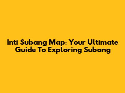 Inti Subang Map: Your Ultimate Guide To Exploring Subang