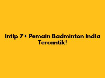 Intip 7+ Pemain Badminton India Tercantik!