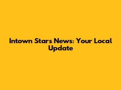 Intown Stars News: Your Local Update
