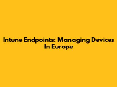 Intune Endpoints: Managing Devices In Europe