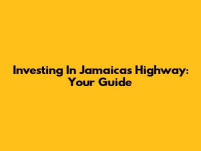 Investing In Jamaica's Highway: Your Guide
