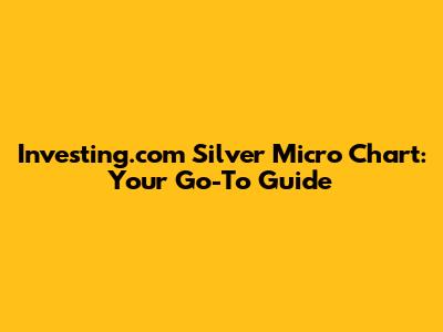 Investing.com Silver Micro Chart: Your Go-To Guide