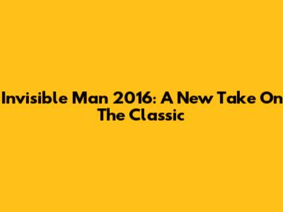 Invisible Man 2016: A New Take On The Classic
