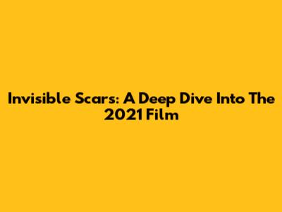 Invisible Scars: A Deep Dive Into The 2021 Film
