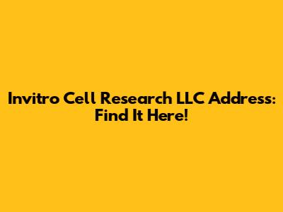 Invitro Cell Research LLC Address: Find It Here!