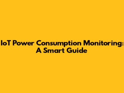 IoT Power Consumption Monitoring: A Smart Guide