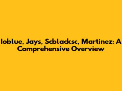Ioblue, Jays, Scblacksc, Martinez: A Comprehensive Overview