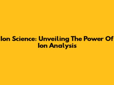 Ion Science: Unveiling The Power Of Ion Analysis