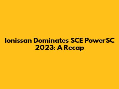 Ionissan Dominates SCE PowerSC 2023: A Recap