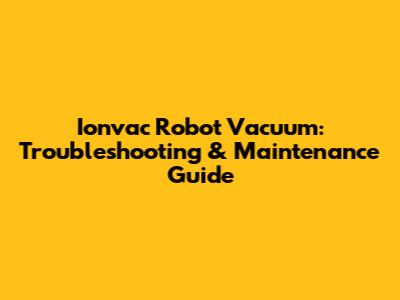 Ionvac Robot Vacuum: Troubleshooting & Maintenance Guide
