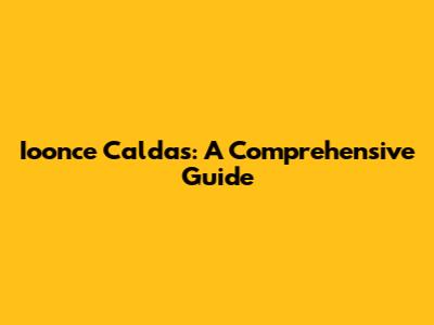 Ioonce Caldas: A Comprehensive Guide