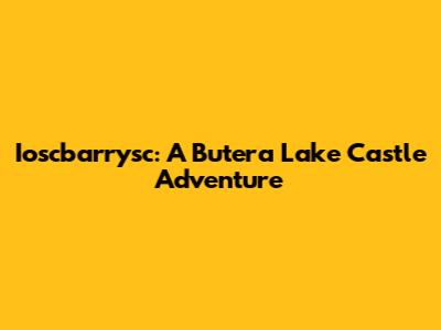 Ioscbarrysc: A Butera Lake Castle Adventure