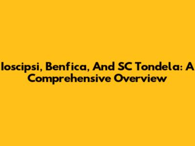 Ioscipsi, Benfica, And SC Tondela: A Comprehensive Overview