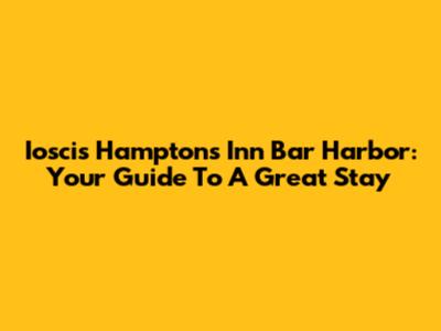 Ioscis Hampton's Inn Bar Harbor: Your Guide To A Great Stay