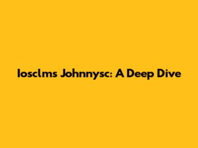Iosclms Johnnysc: A Deep Dive