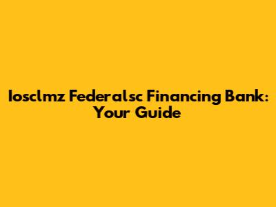 Iosclmz Federalsc Financing Bank: Your Guide