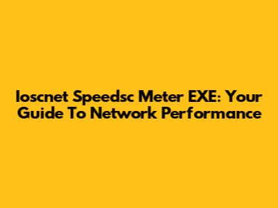 Ioscnet Speedsc Meter EXE: Your Guide To Network Performance