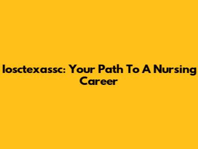 Iosctexassc: Your Path To A Nursing Career