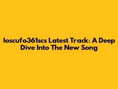 Ioscufo361sc's Latest Track: A Deep Dive Into The New Song